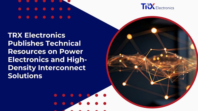 TRX Electronics Publishes Technical Resources on Power Electronics and High-Density Interconnect Solutions