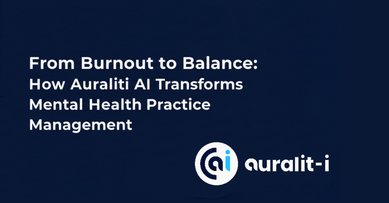From Burnout to Balance - How Auraliti AI Transforms Mental Health Practice Management